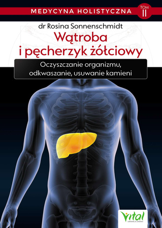 Wątroba i pęcherzyk żółciowy – medycyna holistyczna tom II Oczyszczanie organizmu, odkwaszanie, usuwanie kamieni dr Rosina Sonnenschmidt