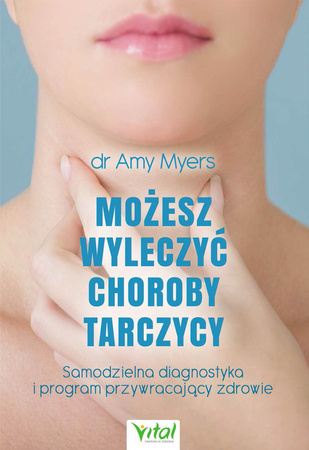 Możesz wyleczyć choroby tarczycy Samodzielna diagnostyka i program przywracający zdrowie dr Amy Myers